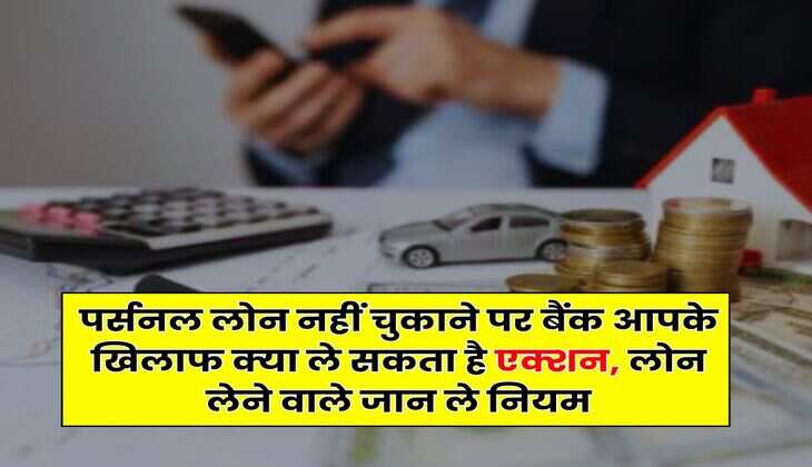 Personal Loan : पर्सनल लोन नहीं चुकाने पर बैंक आपके खिलाफ क्या ले सकता है एक्शन, लोन लेने वाले जान ले नियम