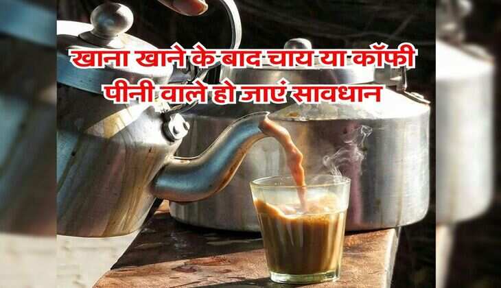 Tea Coffee : खाना खाने के बाद चाय या काॅफी पीनी वाले हो जाएं सावधान, आपके लिए है ये जरूरी अपडेट