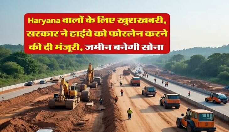 Haryana वालों के लिए खुशखबरी, सरकार ने हाईवे को फोरलेन करने की दी मंजूरी, जमीन बनेगी सोना&nbsp;