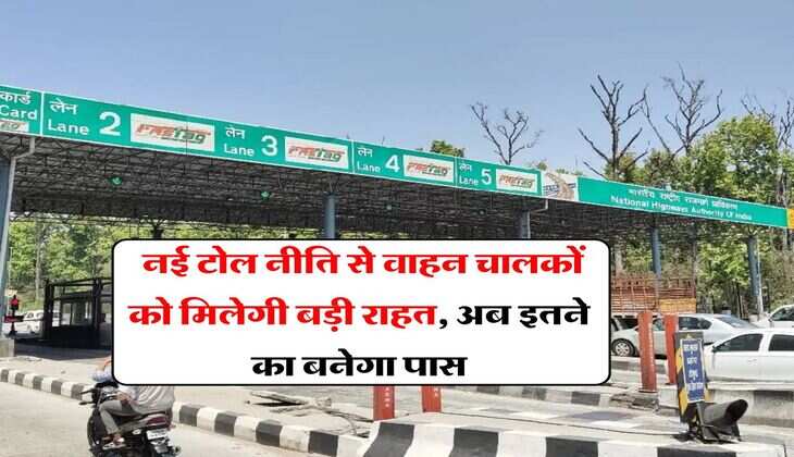 toll tax new system : नई टोल नीति से वाहन चालकों को मिलेगी बड़ी राहत, अब इतने का बनेगा पास