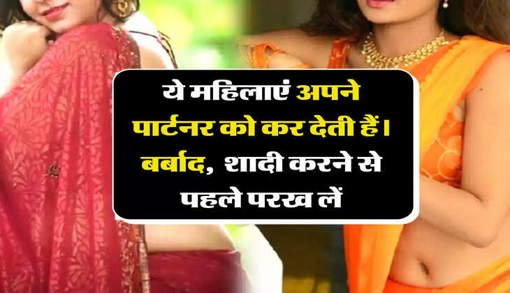 चाणक्य नीति: ये महिलाएं अपने पार्टनर को कर देती हैं। बर्बाद,  शादी करने से पहले परख लें