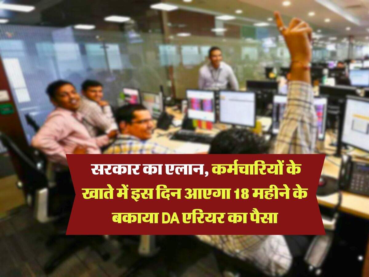 DA Arrears : सरकार ने कर दिया एलान, कर्मचारियों के खाते में इस दिन आएगा 18 महीने के बकाया DA एरियर का पैसा