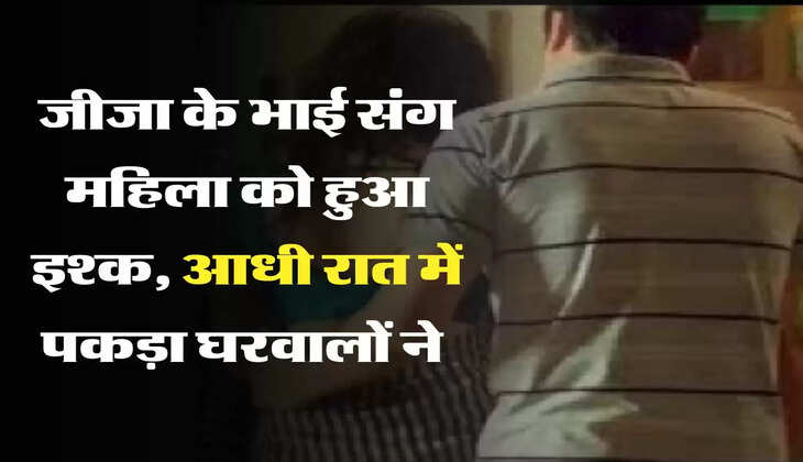 अधूरा इश्क: जीजा के भाई संग महिला को हुआ इश्क, आधी रात में पकड़ा घरवालों ने