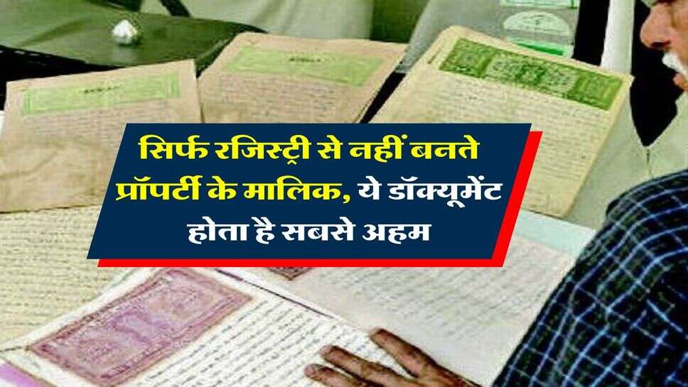 Property Rules : सिर्फ रजिस्ट्री से नहीं बनते प्रॉपर्टी के मालिक, ये डॉक्यूमेंट होता है सबसे अहम