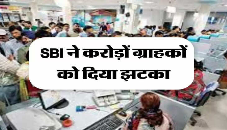 SBI ने करोड़ों ग्राहकों को दिया झटका