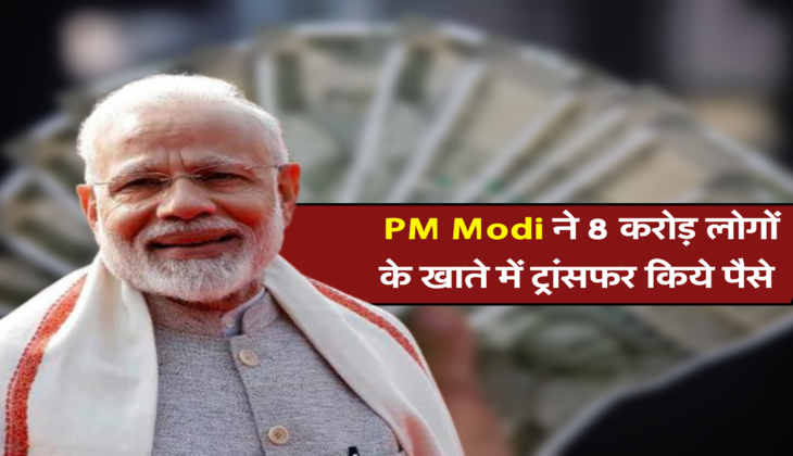 PM Modi ने 8 करोड़ लोगों के खाते में ट्रांसफर किये पैसे 