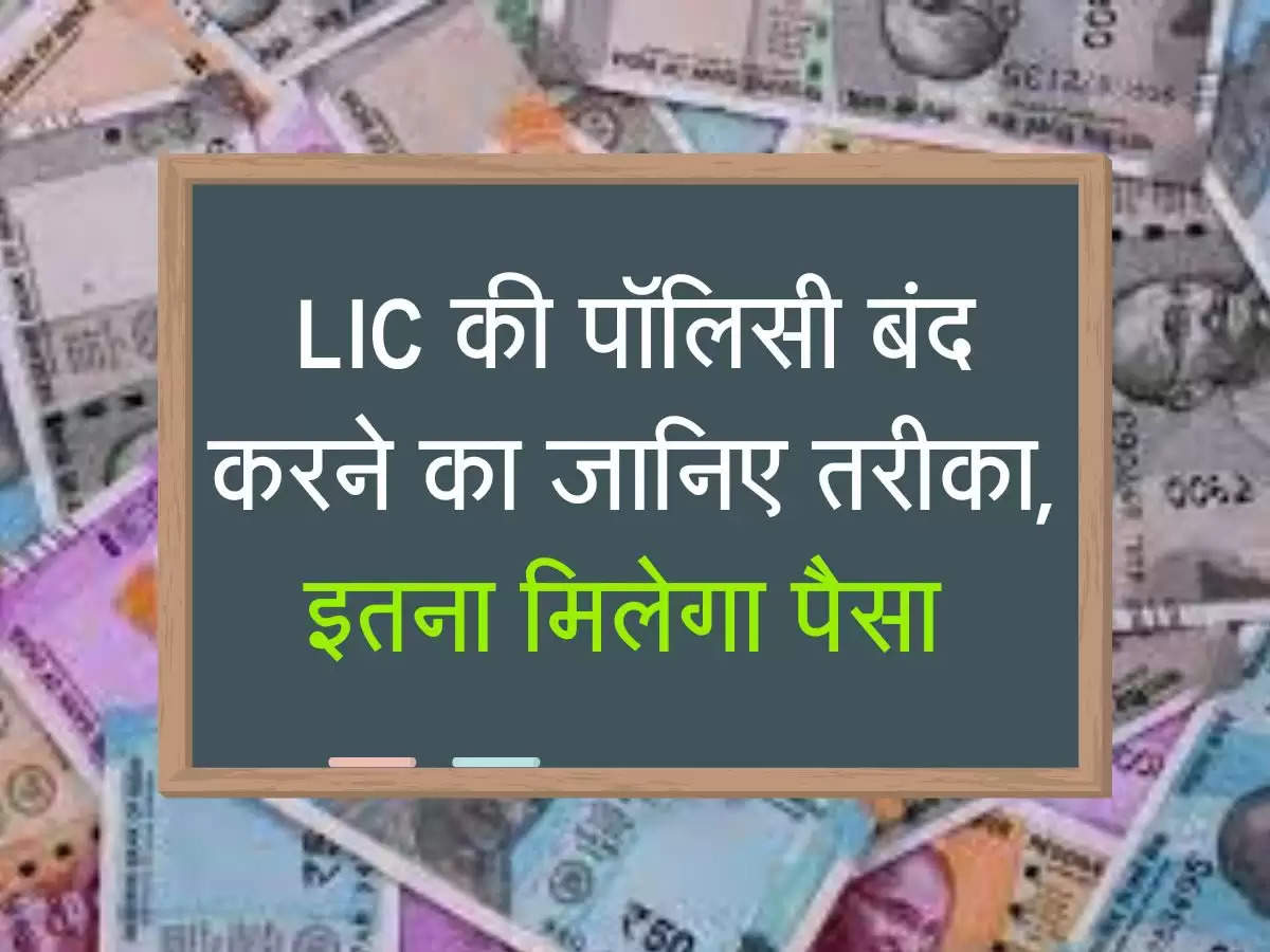 LIC की पाॅलिसी बंद करने का जानिए तरीका, इतना मिलेगा पैसा 