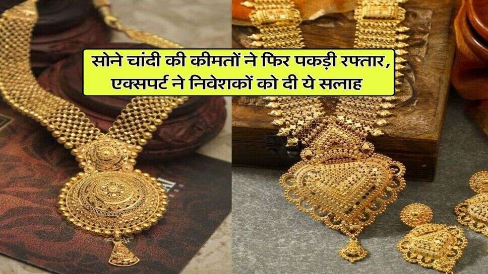 Gold Rate : सोने चांदी की कीमतों ने फिर पकड़ी रफ्तार, एक्सपर्ट ने निवेशकों को दी ये सलाह