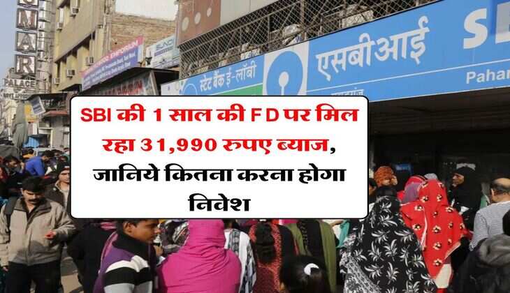 SBI की 1 साल की FD पर मिल रहा 31,990 रुपए ब्याज, जानिये कितना करना होगा निवेश