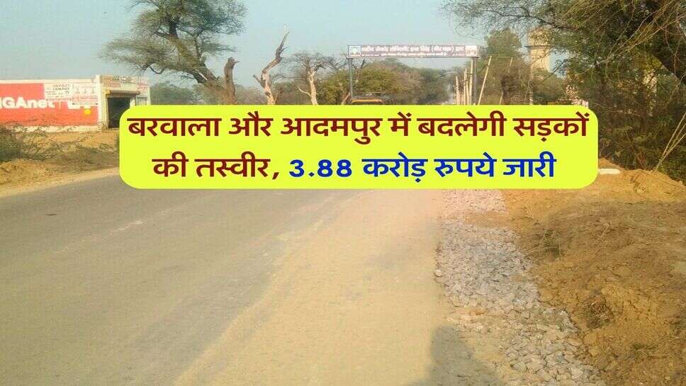 बरवाला और आदमपुर में बदलेगी सड़कों की तस्वीर, 3.88 करोड़ रुपये जारी&nbsp;