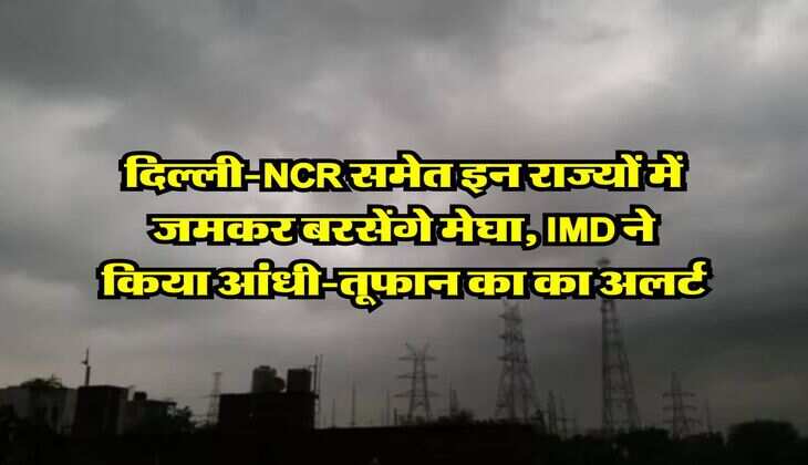 Kal ka Mausam : दिल्ली-NCR समेत इन राज्यों में जमकर बरसेंगे मेघा, IMD ने किया आंधी-तूफान का का अलर्ट