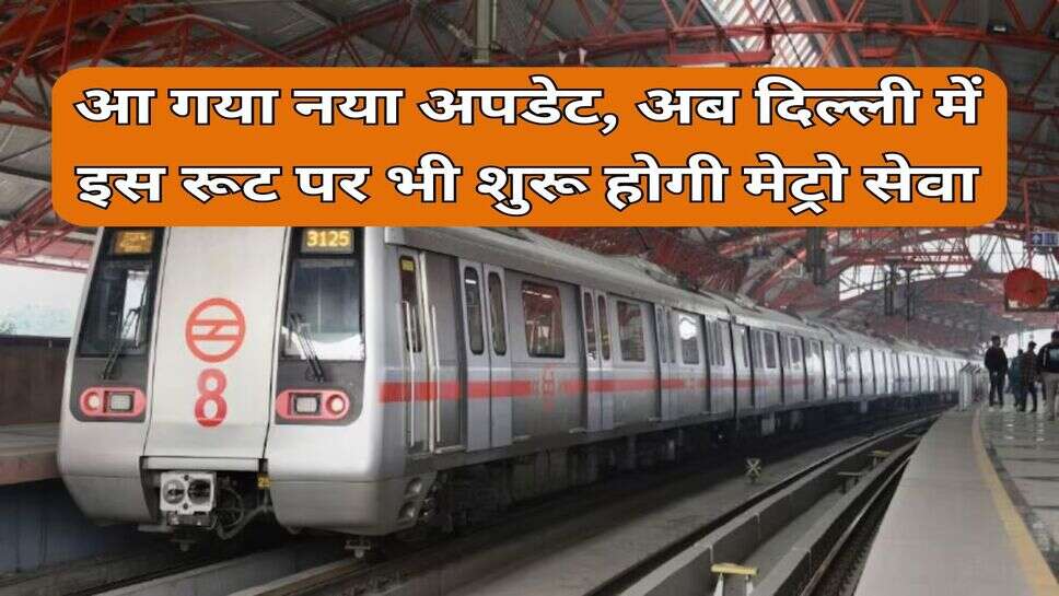 Delhi Metro : आ गया नया अपडेट, अब दिल्ली में इस रूट पर भी शुरू होगी मेट्रो सेवा&nbsp;