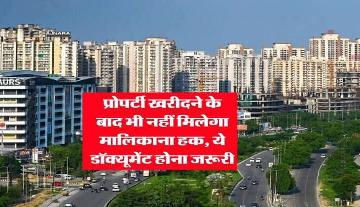Property Documents : प्रोपर्टी खरीदने के बाद भी नहीं मिलेगा मालिकाना हक, ये डॉक्यूमेंट होना जरूरी