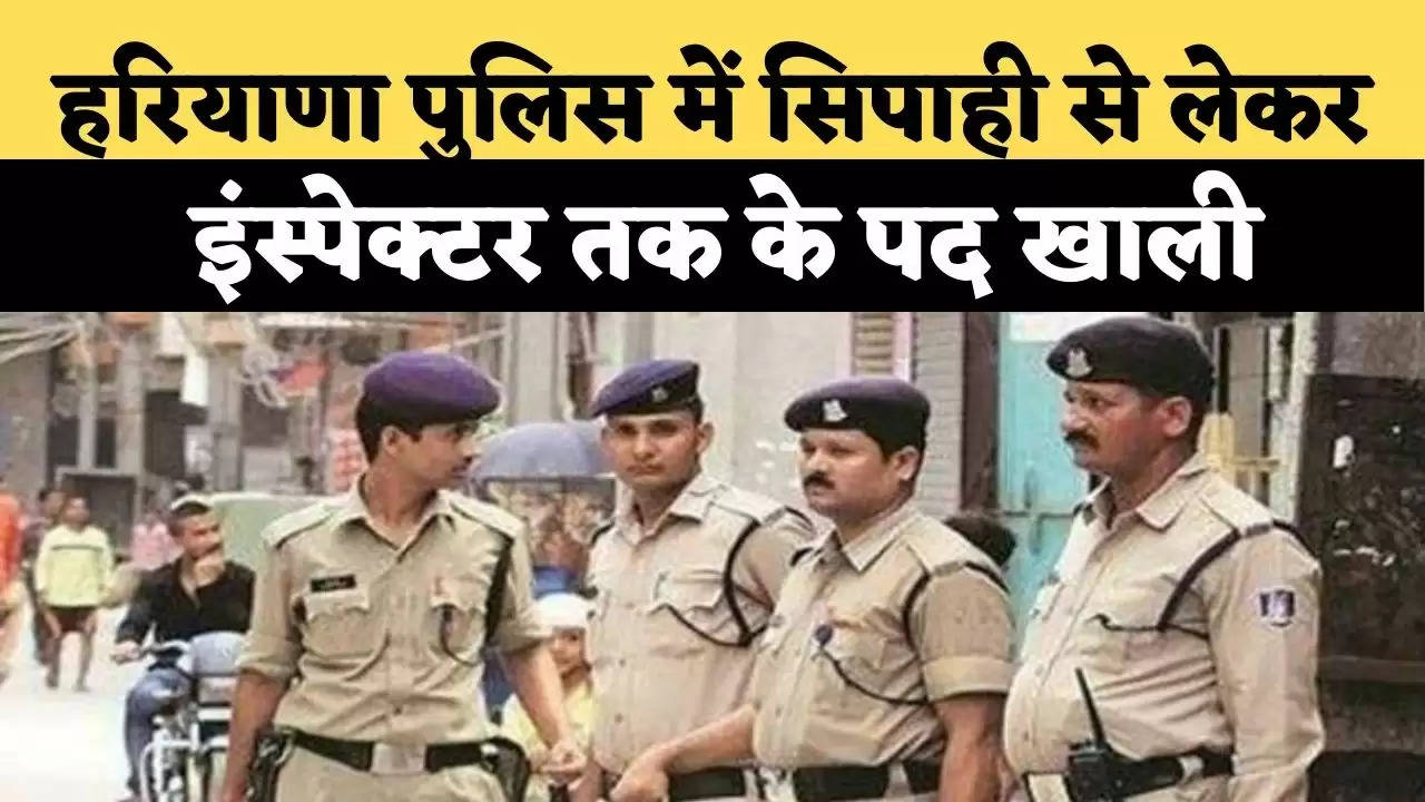 हरियाणा पुलिस में सिपाही से लेकर इंस्‍पेक्‍टर तक के पद खाली