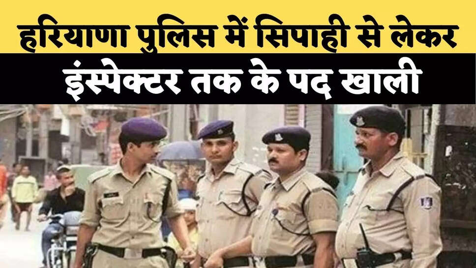 हरियाणा पुलिस में सिपाही से लेकर इंस्&zwj;पेक्&zwj;टर तक के पद खाली