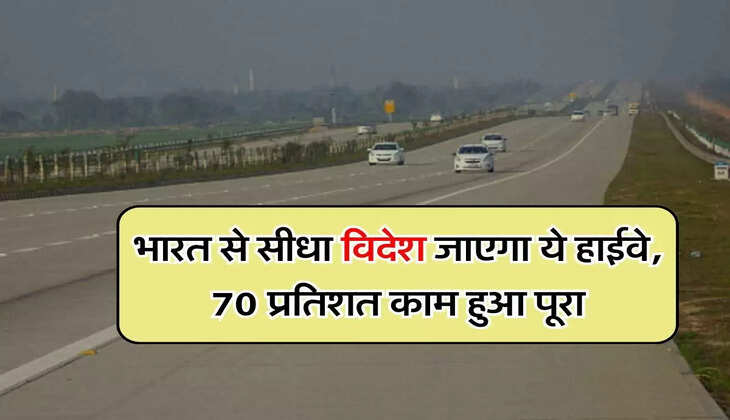 New Highway: भारत से सीधा विदेश जाएगा ये हाईवे, 70 प्रतिशत काम हुआ पूरा