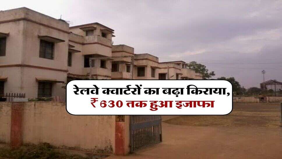 रेलवे क्वार्टरों का बढ़ा किराया, ₹630 तक हुआ इजाफा