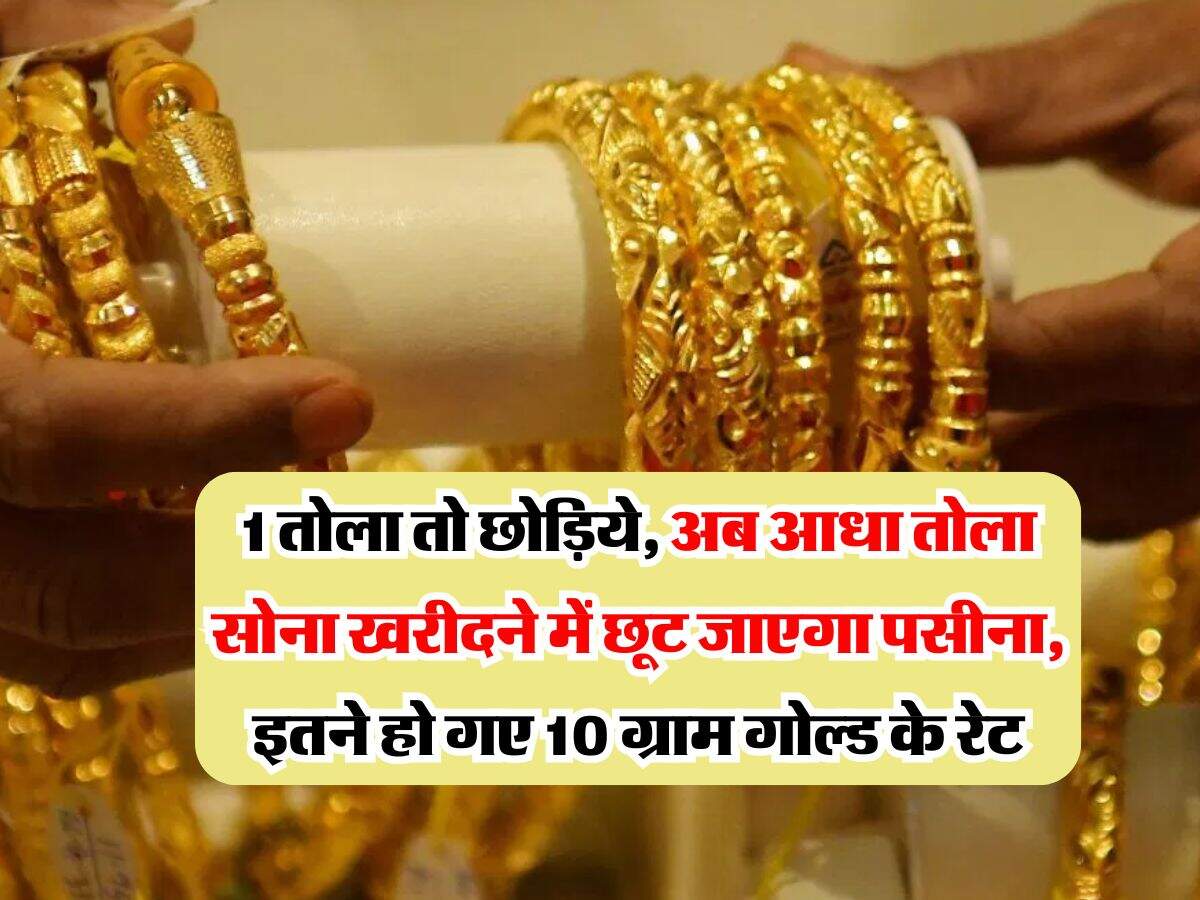 Gold Rate : 1 तोला तो छोड़िये, अब आधा तोला सोना खरीदने में छूट जाएगा पसीना, इतने हो गए 10 ग्राम गोल्ड के रेट