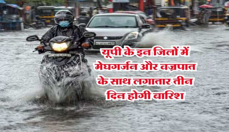 UP Mausam : यूपी के इन जिलों में मेघगर्जन और वज्रपात के साथ लगातार तीन दिन होगी बारिश, IMD ने जारी किया अलर्ट 
