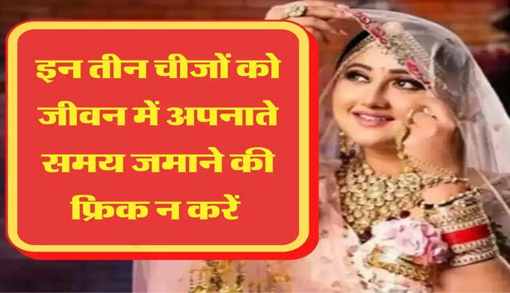 इन तीन चीजों को जीवन में अपनाते समय जमाने की फ्रिक न करें 