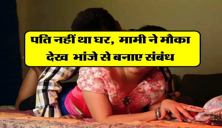 Mami Bhanja Affair : मापति नहीं था घर, मामी ने मौका देख भांजे से बनाए संबंध
