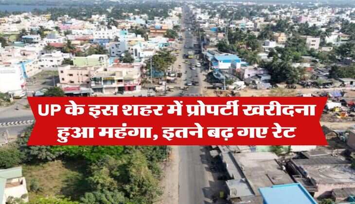 UP के इस शहर में प्रोपर्टी खरीदना हुआ महंगा, इतने बढ़ गए रेट
