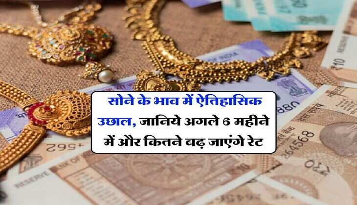 Gold Rate Hike : सोने के भाव में ऐतिहासिक उछाल, जानिये अगले 6 महीने में और कितने बढ़ जाएंगे रेट