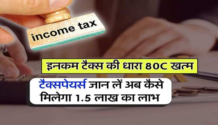 Income Tax : इनकम टैक्स की धारा 80C खत्म, टैक्सपेयर्स जान लें अब कैसे मिलेगा 1.5 लाख का लाभ