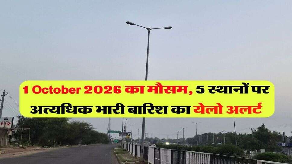 1 October 2026 का मौसम, 5 स्थानों पर अत्यधिक भारी बारिश का येलो अलर्ट