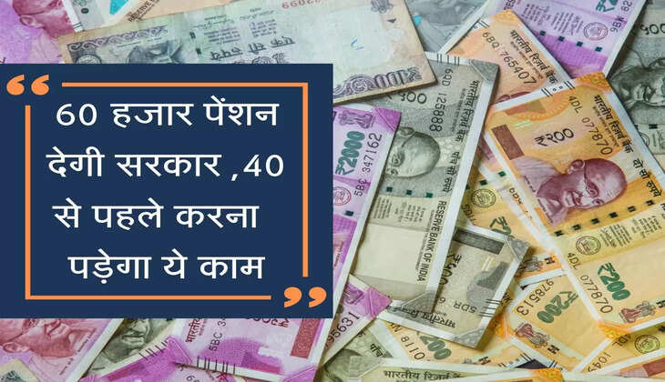 60 हजार पेंशन देगी सरकार, 40 से पहले करना पड़ेगा ये काम