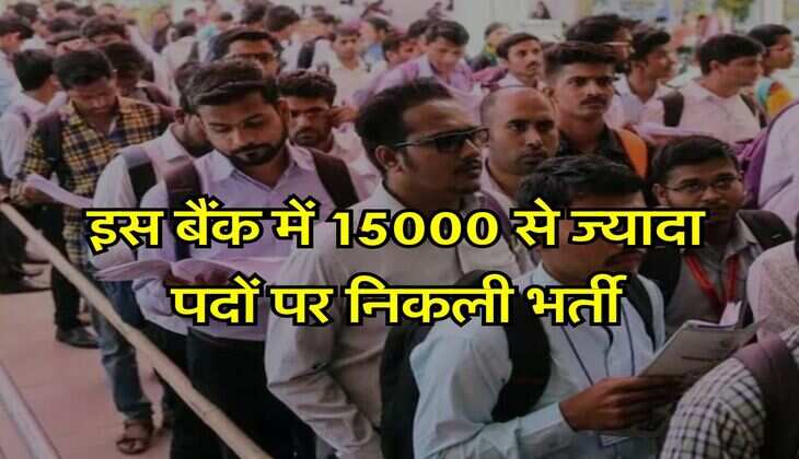 Sarkari naukri : इस बैंक में 15000 से ज्यादा पदों पर निकली भर्ती, इस दिन से शुरु होंगे आवेदन
