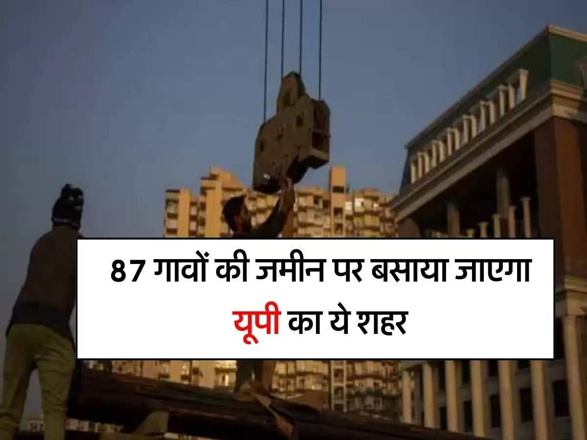 UP New City : 87 गावों की जमीन पर बसाया जाएगा यूपी का ये शहर, जमीन अधिग्रहण का काम शुरू