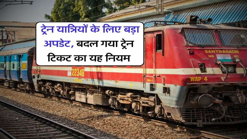 Railway News : ट्रेन यात्रियों के लिए बड़ा अपडेट, बदल गया ट्रेन टिकट का यह नियम