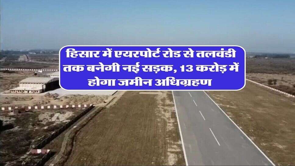 हिसार में एयरपोर्ट रोड से तलवंडी तक बनेगी नई सड़क, 13 करोड़ में होगा जमीन अधिग्रहण&nbsp;