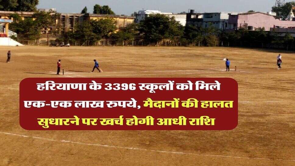 हरियाणा के 3396 स्कूलों को मिले एक-एक लाख रुपये, मैदानों की हालत सुधारने पर खर्च होगी आधी राशि  