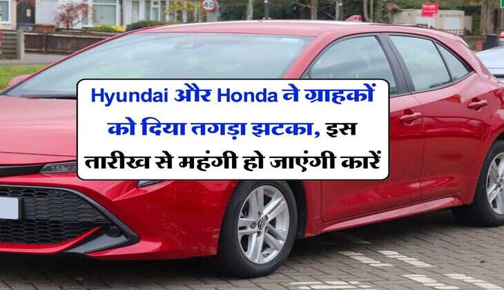 Hyundai और Honda ने ग्राहकों को दिया तगड़ा झटका, इस तारीख से महंगी हो जाएंगी कारें