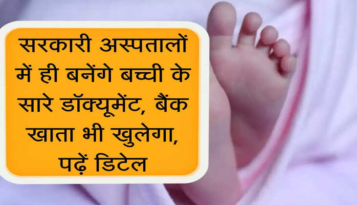 Big News! सरकारी अस्पतालों में ही बनेंगे बच्ची के सारे डॉक्यूमेंट, बैंक खाता भीखुलेगा, पढ़ें डिटेल