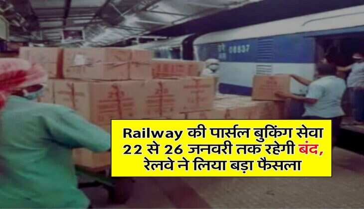 Railway की पार्सल बुकिंग सेवा 22 से 26 जनवरी तक रहेगी बंद, रेलवे ने लिया बड़ा फैसला