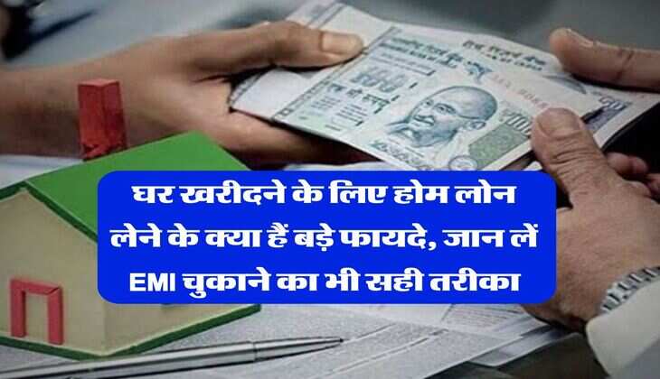Home Loan : घर खरीदने के लिए होम लोन लेने के क्या हैं बड़े फायदे, जान लें EMI चुकाने का भी सही तरीका