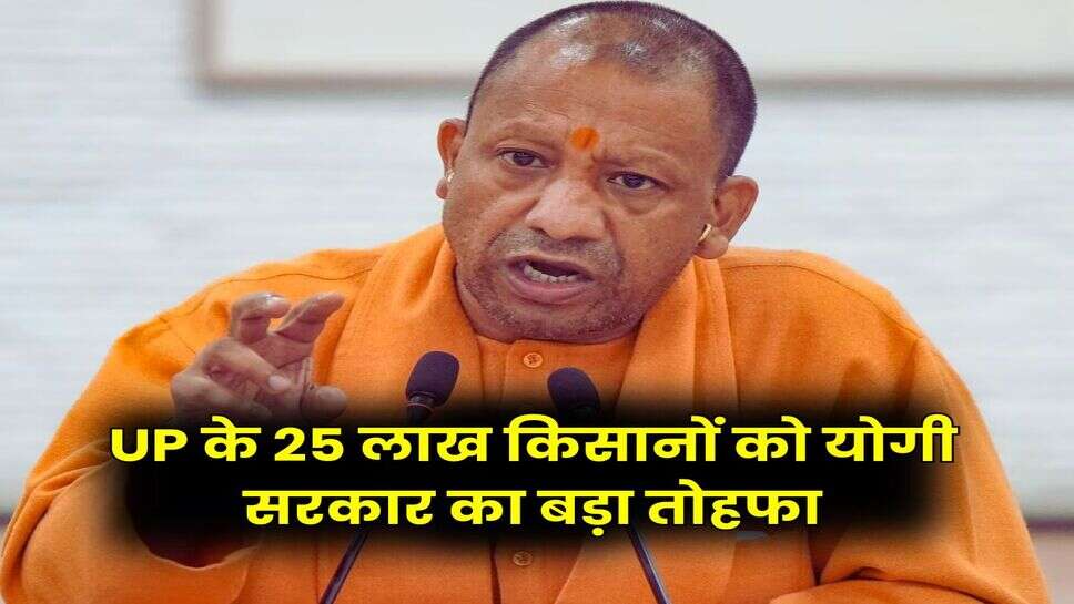 UP के 25 लाख किसानों को योगी सरकार का बड़ा तोहफा
