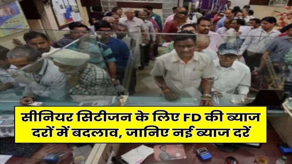 सीनियर सिटीजन के लिए FD की ब्याज दरों में बदलाव, जानिए नई ब्याज दरें