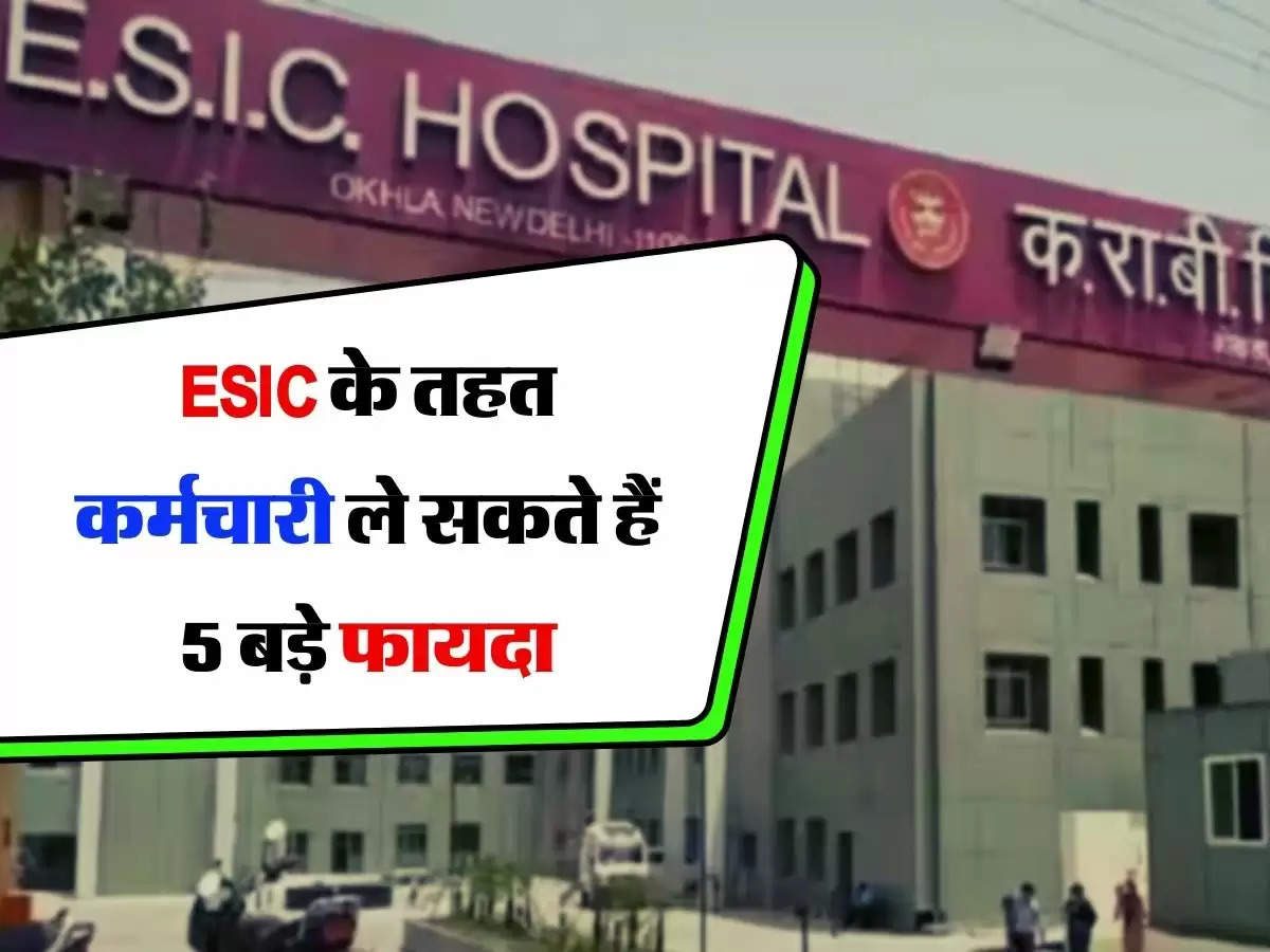 ESIC के तहत कर्मचारी ले सकते हैं 5 बड़े फायदा, जान लीजिए इसकी पूरी जानकारी