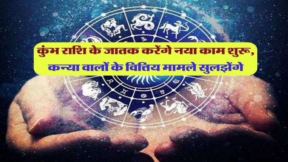 कुंभ राशि के जातक करेंगे नया काम शुरू, कन्या वालों के वित्तिय मामले सुलझेंगे