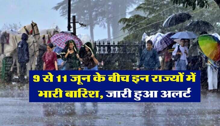 Rainfall Alert : 9 से 11 जून के बीच इन राज्यों में भारी बारिश, जारी हुआ अलर्ट