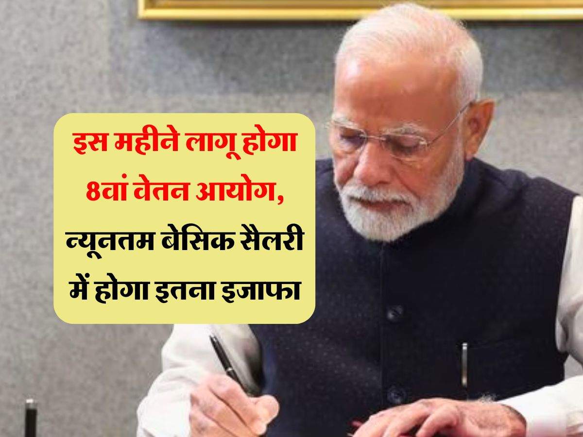 8th Pay Commission : इस महीने लागू होगा 8वां वेतन आयोग, न्यूनतम बेसिक सैलरी में होगा इतना इजाफा