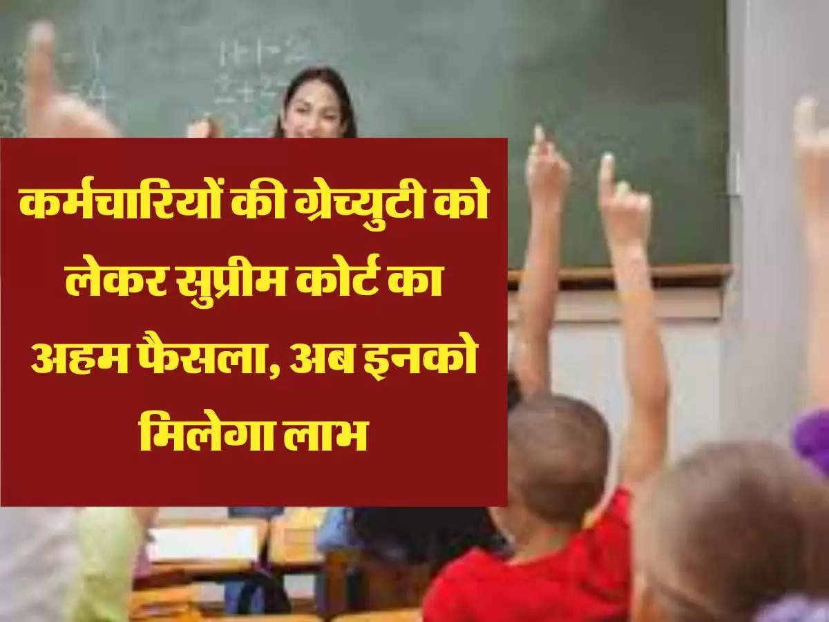 कर्मचारियों की ग्रेच्युटी को लेकर सुप्रीम कोर्ट का अहम फैसला, अब इनको मिलेगा लाभ