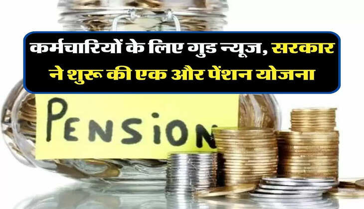 Pension Scheme: कर्मचारियों के लिए गुड न्यूज, सरकार ने शुरू की एक और पेंशन योजना