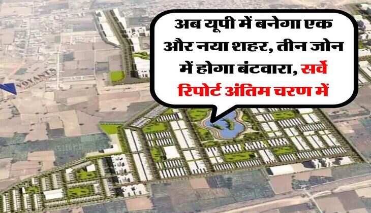 UP News : अब यूपी में बनेगा एक और नया शहर, तीन जोन में होगा बंटवारा, सर्वे रिपोर्ट अंतिम चरण में