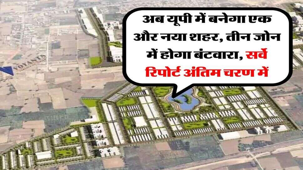 UP News : अब यूपी में बनेगा एक और नया शहर, तीन जोन में होगा बंटवारा, सर्वे रिपोर्ट अंतिम चरण में
