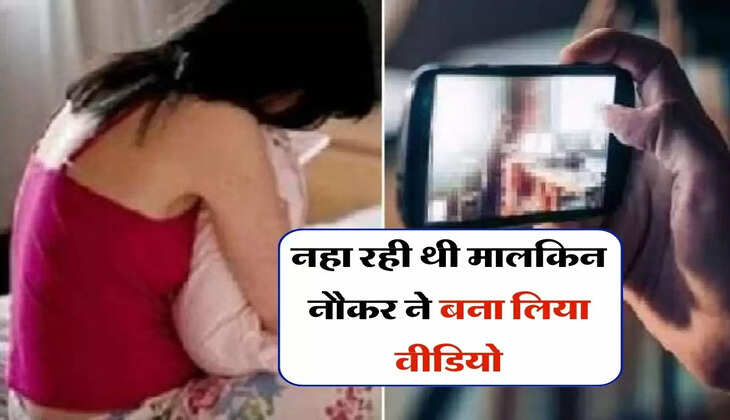 नहा रही थी मालकिन नौकर ने बना लिया वीडियो, फिर 8 लाख का लगा दिया चूना 